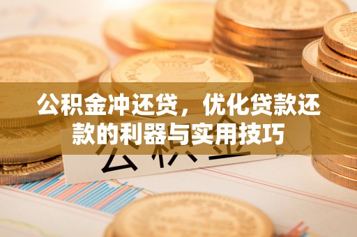 武清公积金冲还贷，优化贷款还款的利器与实用技巧