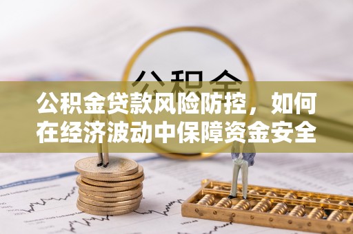 武清公积金贷款风险防控，如何在经济波动中保障资金安全