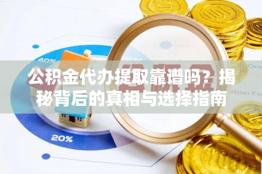 武清公积金代办提取靠谱吗？揭秘背后的真相与选择指南