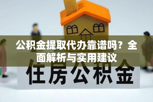 武清公积金提取代办靠谱吗？全面解析与实用建议