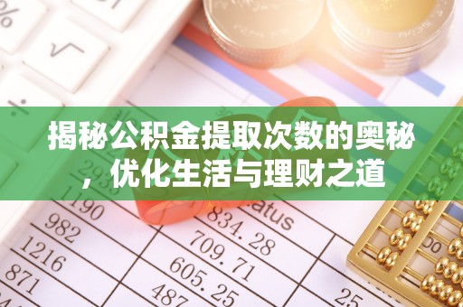 武清揭秘公积金提取次数的奥秘，优化生活与理财之道