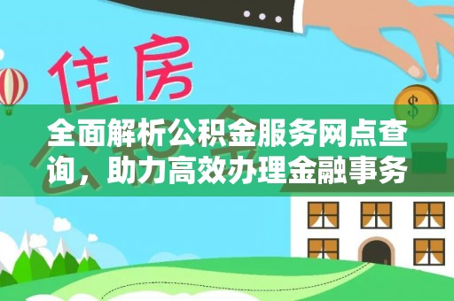 武清全面解析公积金服务网点查询，助力高效办理金融事务