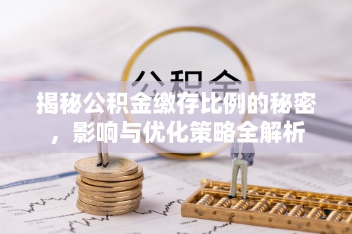 武清揭秘公积金缴存比例的秘密，影响与优化策略全解析