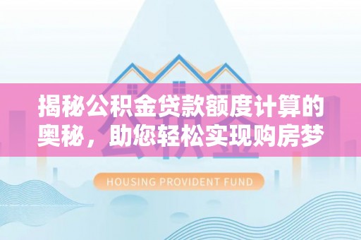 武清揭秘公积金贷款额度计算的奥秘，助您轻松实现购房梦想