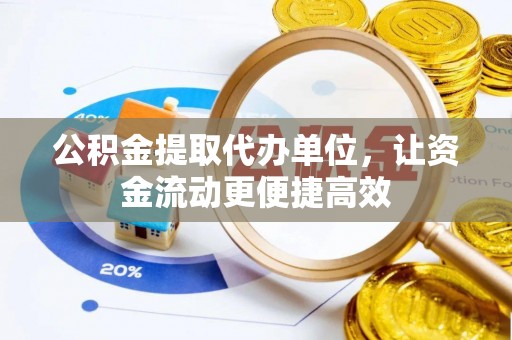 武清公积金提取代办单位，让资金流动更便捷高效
