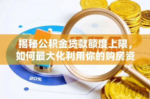 武清揭秘公积金贷款额度上限，如何最大化利用你的购房资金？