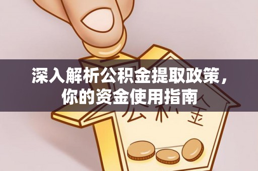 武清深入解析公积金提取政策，你的资金使用指南