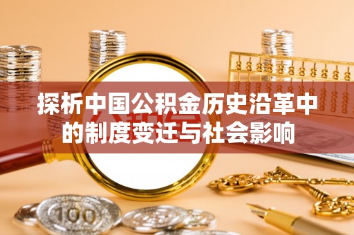 武清探析中国公积金历史沿革中的制度变迁与社会影响