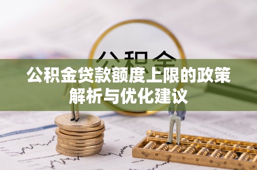 武清公积金贷款额度上限的政策解析与优化建议