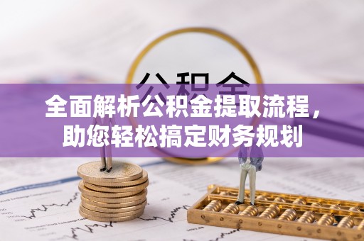 武清全面解析公积金提取流程，助您轻松搞定财务规划