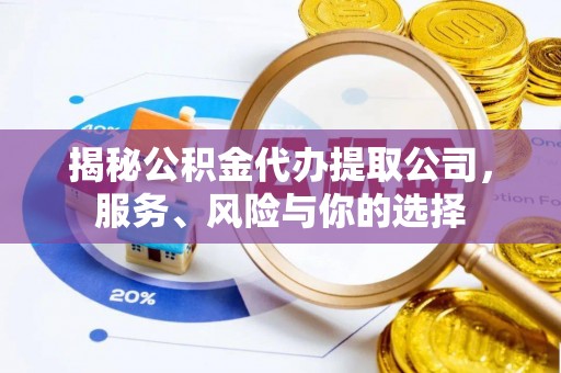 武清揭秘公积金代办提取公司，服务、风险与你的选择