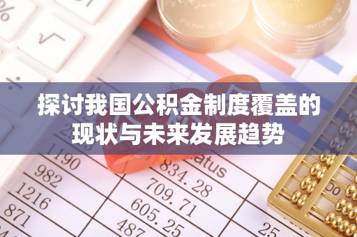 武清探讨我国公积金制度覆盖的现状与未来发展趋势
