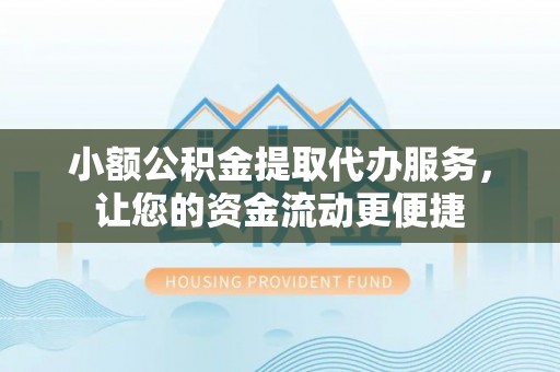 武清小额公积金提取代办服务，让您的资金流动更便捷