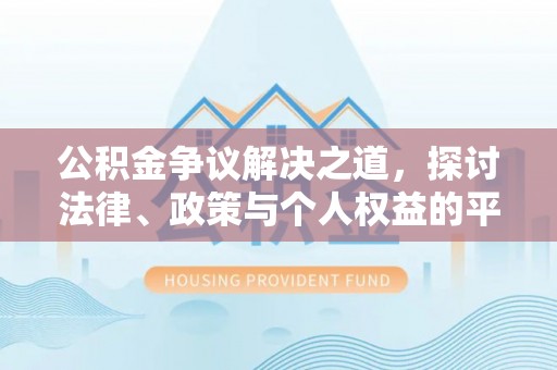 武清公积金争议解决之道，探讨法律、政策与个人权益的平衡