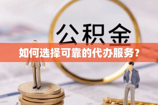 武清如何选择可靠的代办服务？