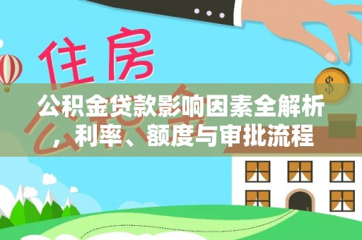 武清公积金贷款影响因素全解析，利率、额度与审批流程