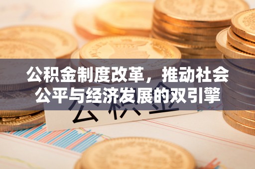 武清公积金制度改革，推动社会公平与经济发展的双引擎