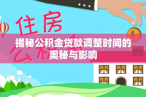 武清揭秘公积金贷款调整时间的奥秘与影响