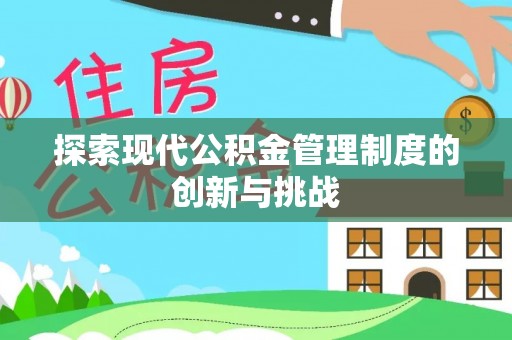 武清探索现代公积金管理制度的创新与挑战