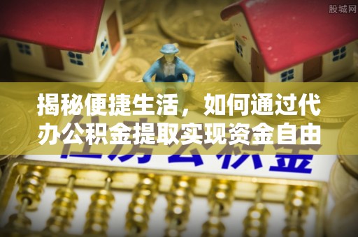 武清揭秘便捷生活，如何通过代办公积金提取实现资金自由