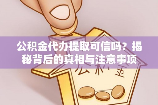 武清公积金代办提取可信吗？揭秘背后的真相与注意事项