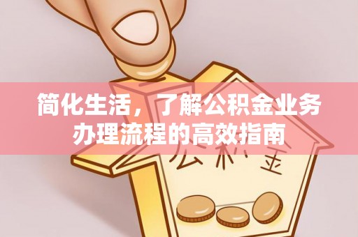 武清简化生活，了解公积金业务办理流程的高效指南