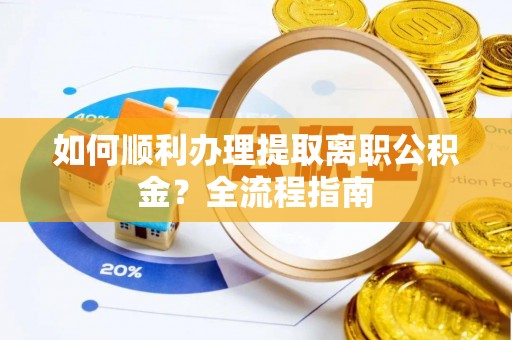 武清如何顺利办理提取离职公积金？全流程指南