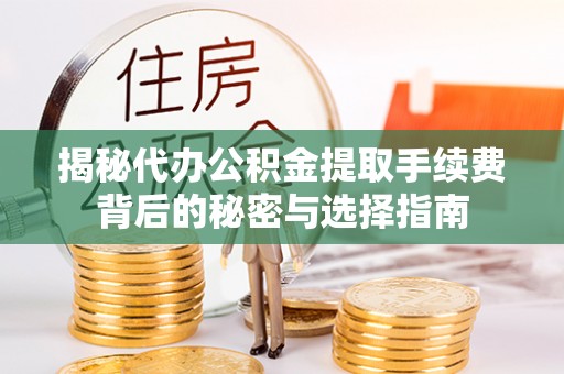 武清揭秘代办公积金提取手续费背后的秘密与选择指南