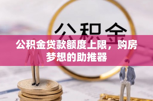 武清公积金贷款额度上限，购房梦想的助推器