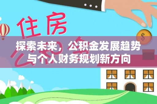 武清探索未来，公积金发展趋势与个人财务规划新方向
