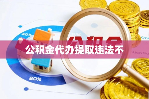 武清公积金代办提取违法不