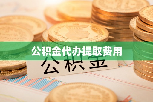 武清公积金代办提取费用