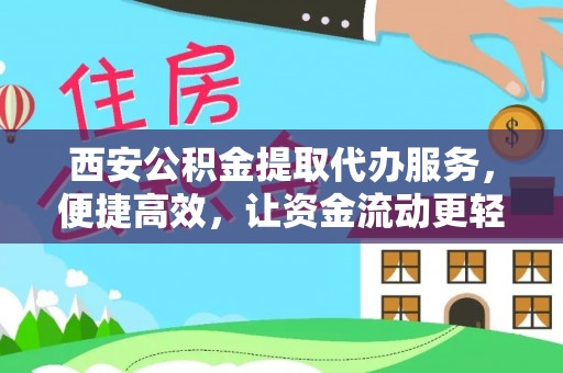 武清西安公积金提取代办服务，便捷高效，让资金流动更轻松