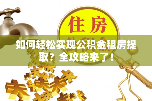 武清如何轻松实现公积金租房提取？全攻略来了！