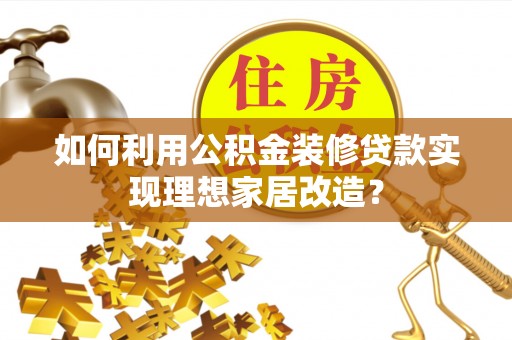 武清如何利用公积金装修贷款实现理想家居改造？