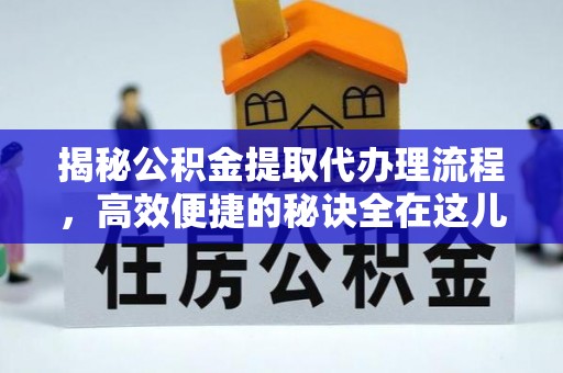 武清揭秘公积金提取代办理流程，高效便捷的秘诀全在这儿
