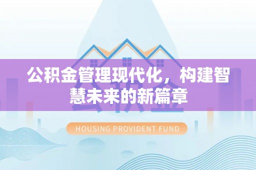 武清公积金管理现代化，构建智慧未来的新篇章