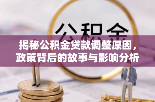 武清揭秘公积金贷款调整原因，政策背后的故事与影响分析