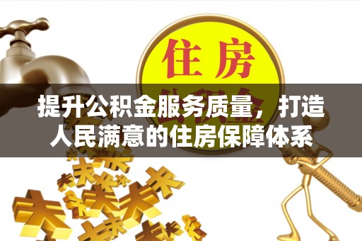 武清提升公积金服务质量，打造人民满意的住房保障体系