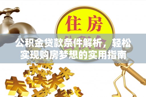 武清公积金贷款条件解析，轻松实现购房梦想的实用指南