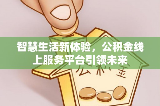 武清智慧生活新体验，公积金线上服务平台引领未来