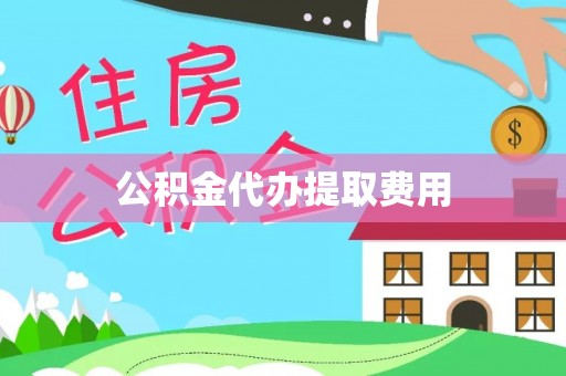 武清公积金代办提取费用