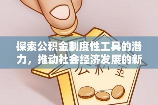 武清探索公积金制度性工具的潜力，推动社会经济发展的新引擎