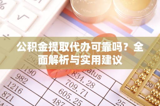 武清公积金提取代办可靠吗？全面解析与实用建议