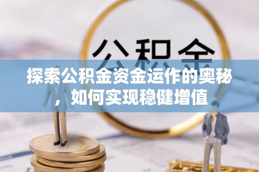 武清探索公积金资金运作的奥秘，如何实现稳健增值
