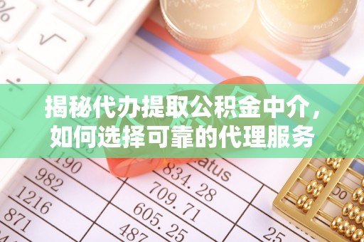 武清揭秘代办提取公积金中介，如何选择可靠的代理服务