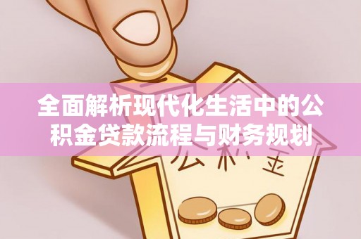 武清全面解析现代化生活中的公积金贷款流程与财务规划