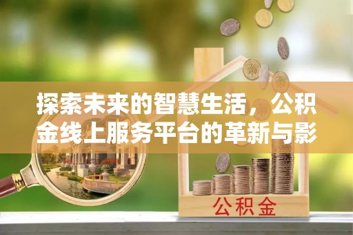 武清探索未来的智慧生活，公积金线上服务平台的革新与影响