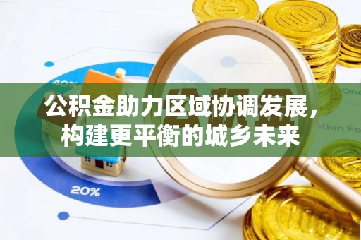 武清公积金助力区域协调发展，构建更平衡的城乡未来
