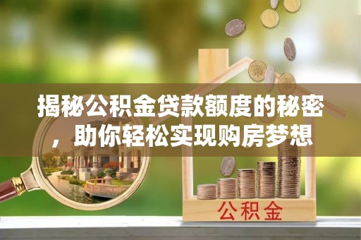 武清揭秘公积金贷款额度的秘密，助你轻松实现购房梦想